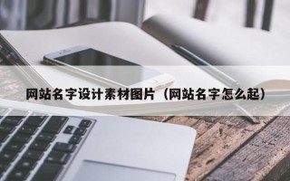 广安网站名字设计素材图片（网站名字怎么起）